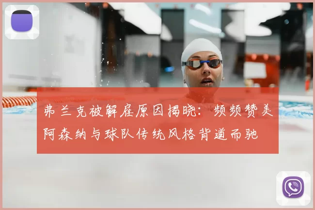 弗兰克被解雇原因揭晓:频频赞美阿森纳与球队传统风格背道而驰