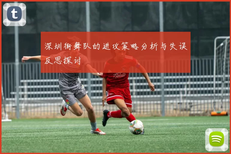 深圳街舞队的进攻策略分析与失误反思探讨