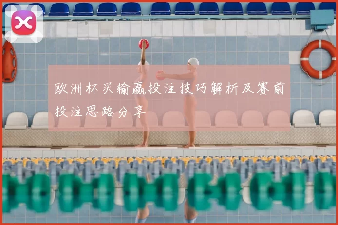 欧洲杯买输赢投注技巧解析及赛前投注思路分享