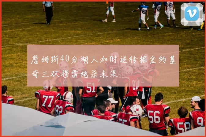 詹姆斯40分湖人加时逆转掘金约基奇三双穆雷绝杀未果