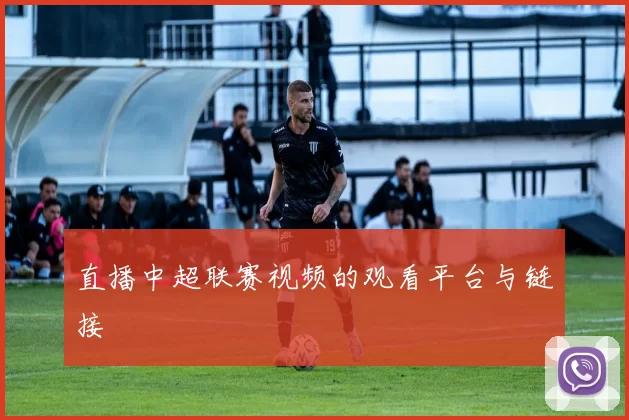直播中超联赛视频的观看平台与链接