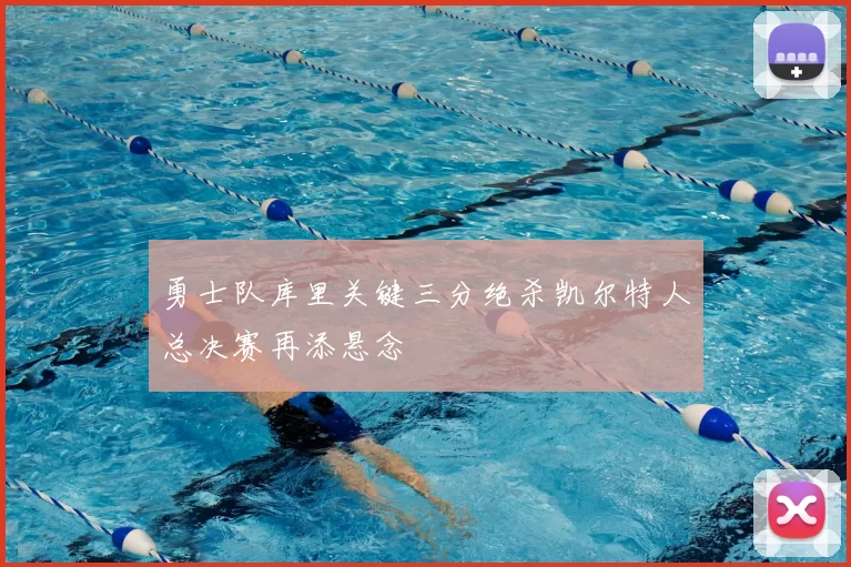 勇士队库里关键三分绝杀凯尔特人总决赛再添悬念
