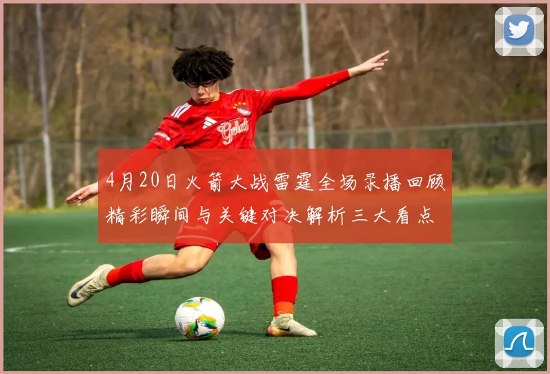 4月20日火箭大战雷霆全场录播回顾精彩瞬间与关键对决解析三大看点