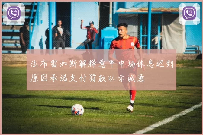 法布雷加斯解释意甲中场休息迟到原因承诺支付罚款以示诚意