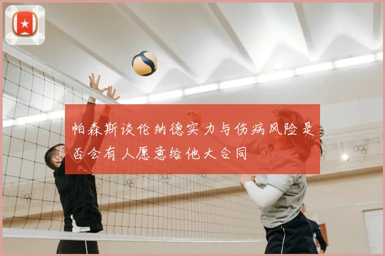 帕森斯谈伦纳德实力与伤病风险是否会有人愿意给他大合同