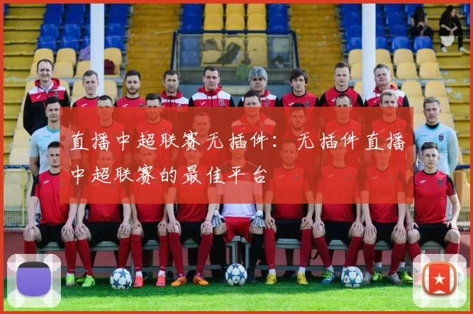 直播中超联赛无插件：无插件直播中超联赛的最佳平台