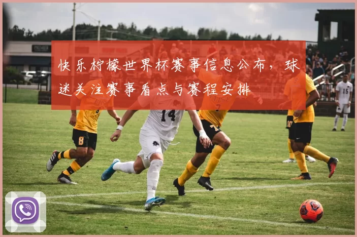 快乐柠檬世界杯赛事信息公布，球迷关注赛事看点与赛程安排