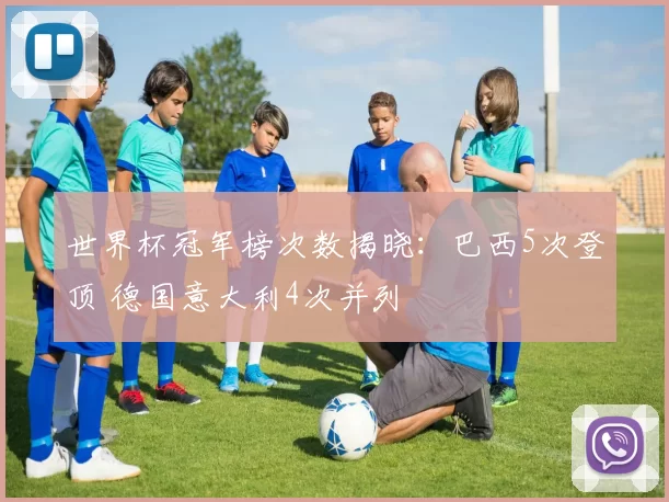 世界杯冠军榜次数揭晓:巴西5次登顶 德国意大利4次并列