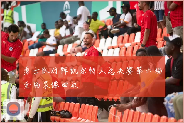 勇士队对阵凯尔特人总决赛第六场全场录像回放