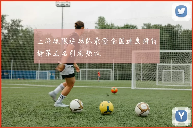 上海极限运动队荣登全国速度排行榜第五名引发热议