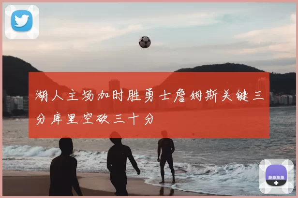 湖人主场加时胜勇士詹姆斯关键三分库里空砍三十分