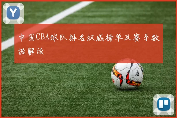 中国CBA球队排名权威榜单及赛季数据解读