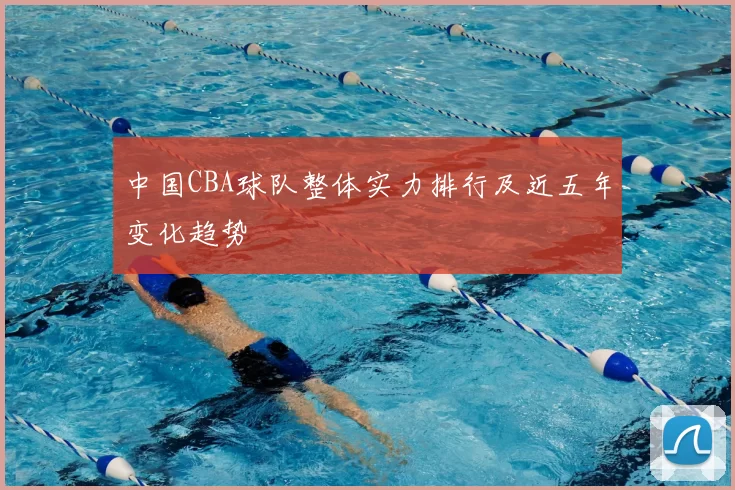 中国CBA球队整体实力排行及近五年变化趋势
