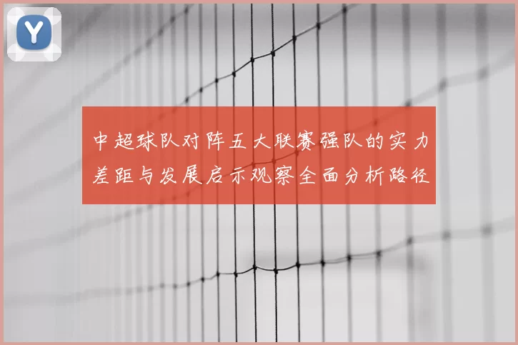 中超球队对阵五大联赛强队的实力差距与发展启示观察全面分析路径