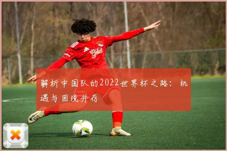 解析中国队的2022世界杯之路:机遇与困境并存
