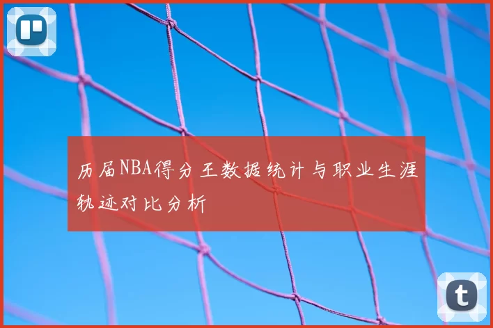 历届NBA得分王数据统计与职业生涯轨迹对比分析