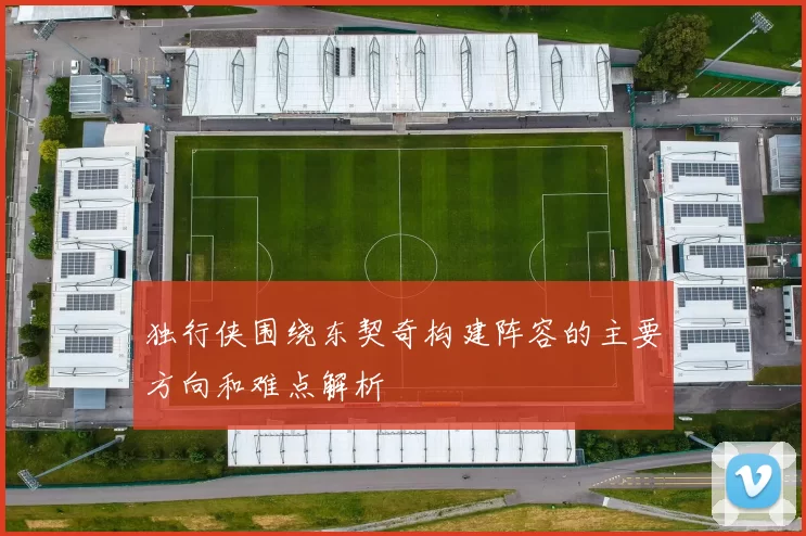 独行侠围绕东契奇构建阵容的主要方向和难点解析