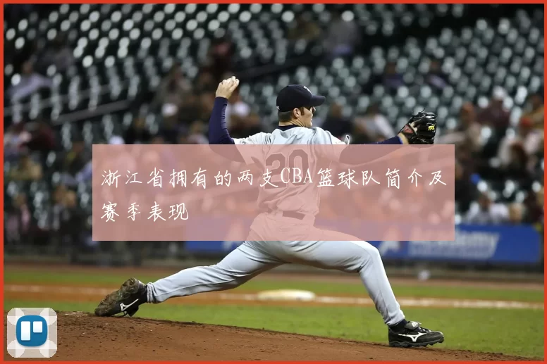 浙江省拥有的两支CBA篮球队简介及赛季表现