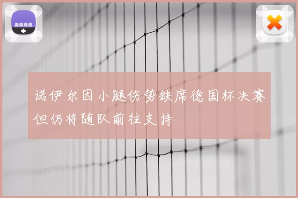 诺伊尔因小腿伤势缺席德国杯决赛但仍将随队前往支持