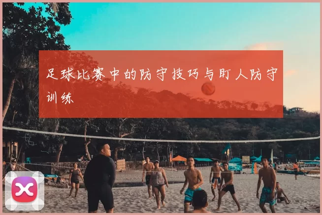 足球比赛中的防守技巧与盯人防守训练
