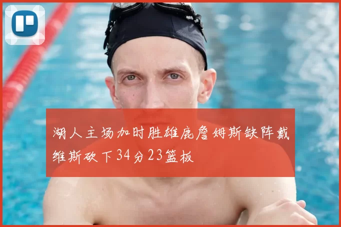 湖人主场加时胜雄鹿詹姆斯缺阵戴维斯砍下34分23篮板