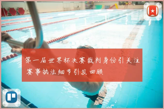 第一届世界杯决赛裁判身份引关注 赛事执法细节引发回顾