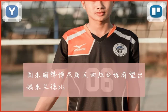 国米前锋博尼周五回归合练有望出战米兰德比