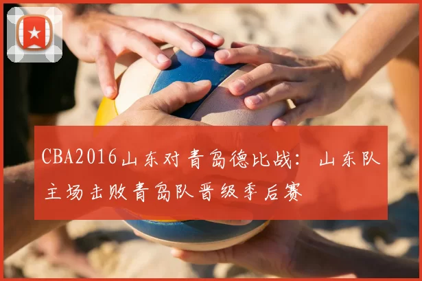 CBA2016山东对青岛德比战：山东队主场击败青岛队晋级季后赛
