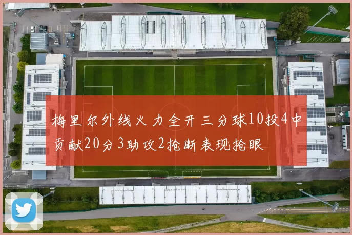 梅里尔外线火力全开三分球10投4中贡献20分3助攻2抢断表现抢眼
