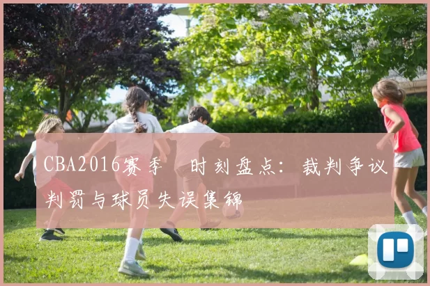 CBA2016赛季囧时刻盘点：裁判争议判罚与球员失误集锦