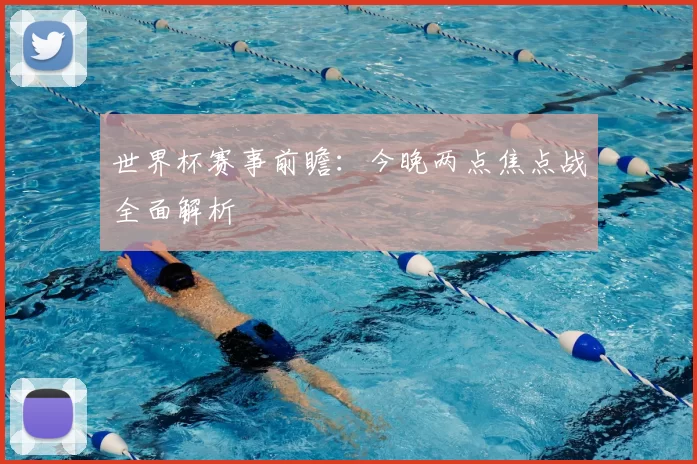 世界杯赛事前瞻:今晚两点焦点战全面解析