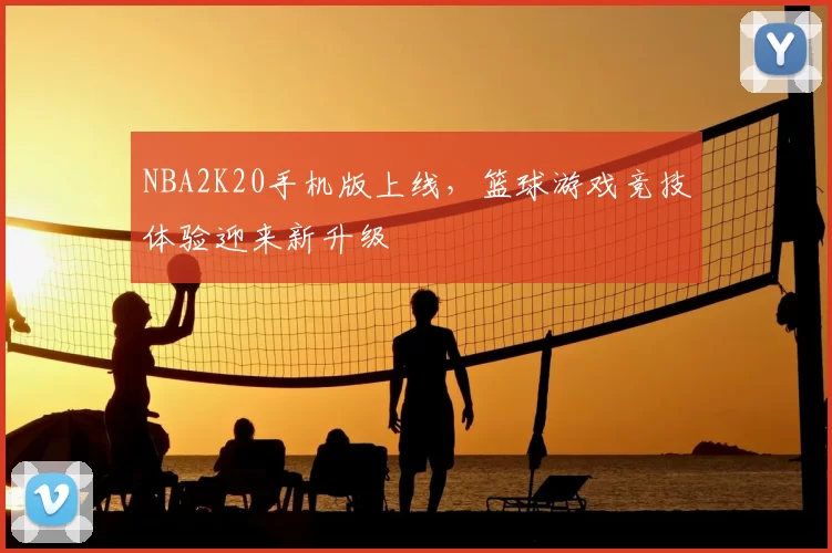 NBA2K20手机版上线,篮球游戏竞技体验迎来新升级