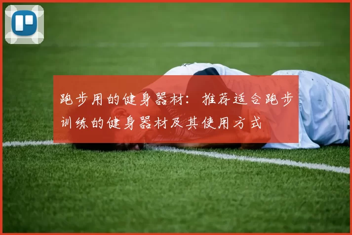 跑步用的健身器材:推荐适合跑步训练的健身器材及其使用方式