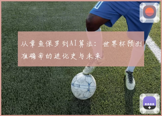 从章鱼保罗到AI算法:世界杯预测准确率的进化史与未来