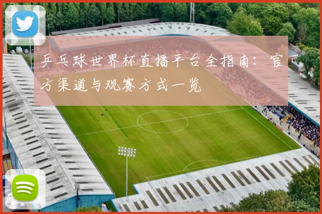乒乓球世界杯直播平台全指南:官方渠道与观赛方式一览