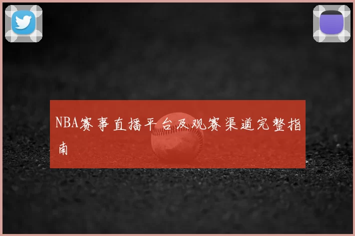 NBA赛事直播平台及观赛渠道完整指南