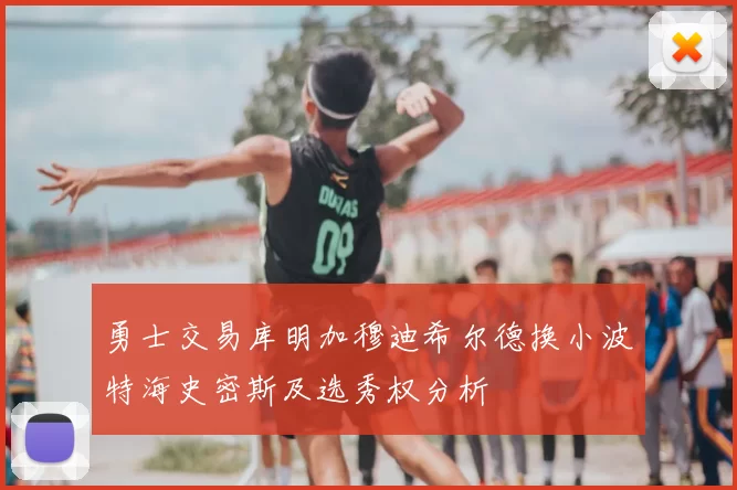 勇士交易库明加穆迪希尔德换小波特海史密斯及选秀权分析