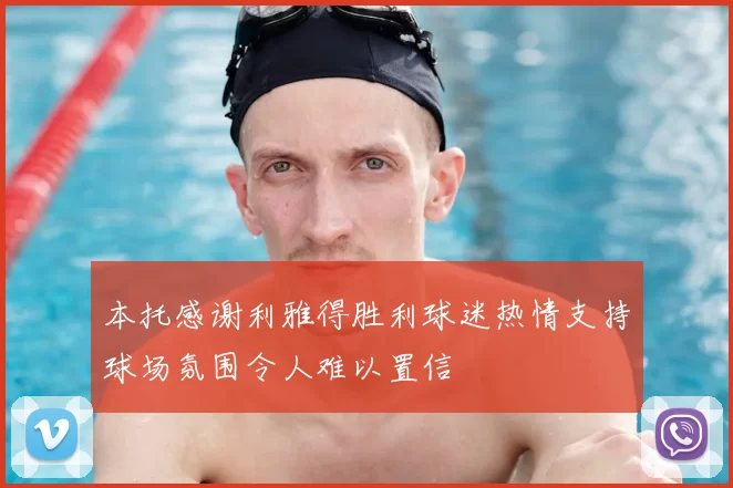 本托感谢利雅得胜利球迷热情支持球场氛围令人难以置信