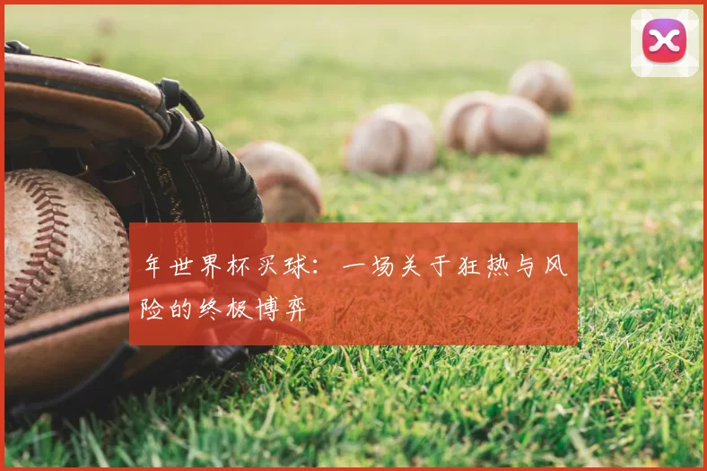 年世界杯买球:一场关于狂热与风险的终极博弈