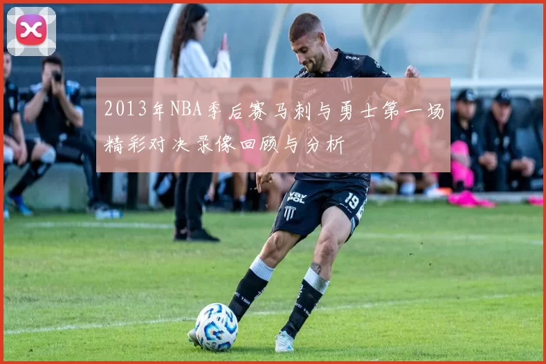 2013年NBA季后赛马刺与勇士第一场精彩对决录像回顾与分析