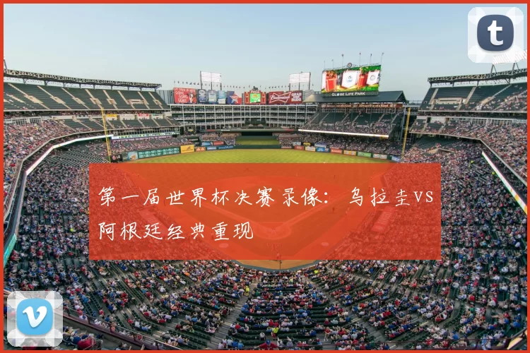 第一届世界杯决赛录像:乌拉圭vs阿根廷经典重现