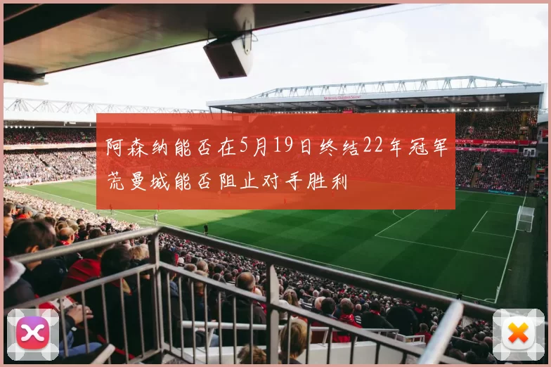 阿森纳能否在5月19日终结22年冠军荒曼城能否阻止对手胜利