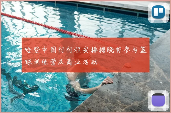 哈登中国行行程安排揭晓将参与篮球训练营及商业活动