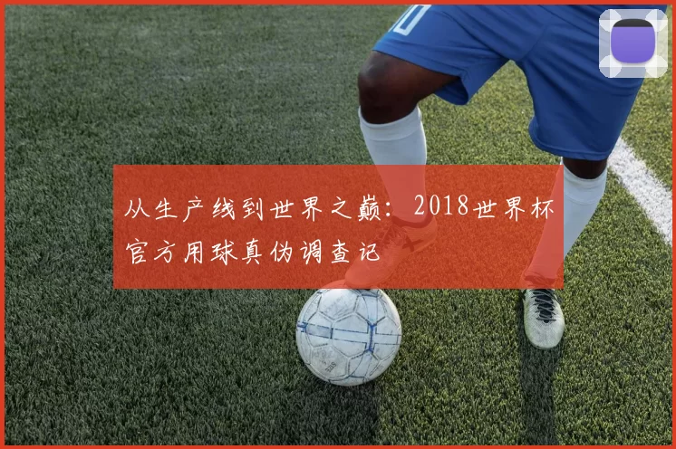 从生产线到世界之巅:2018世界杯官方用球真伪调查记