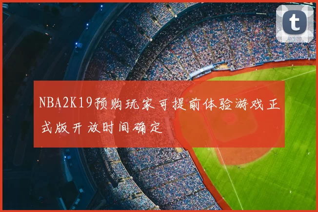 NBA2K19预购玩家可提前体验游戏正式版开放时间确定
