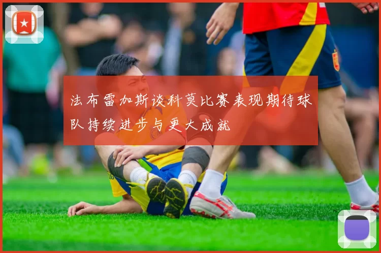 法布雷加斯谈科莫比赛表现期待球队持续进步与更大成就