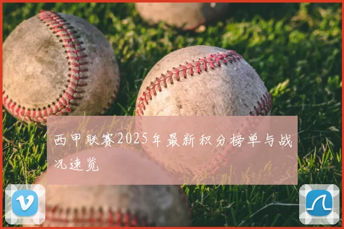西甲联赛2025年最新积分榜单与战况速览