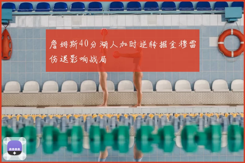 詹姆斯40分湖人加时逆转掘金穆雷伤退影响战局