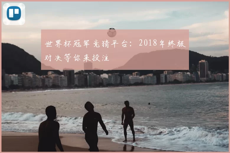 世界杯冠军竞猜平台:2018年终极对决等你来投注