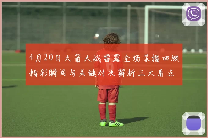 4月20日火箭大战雷霆全场录播回顾精彩瞬间与关键对决解析三大看点
